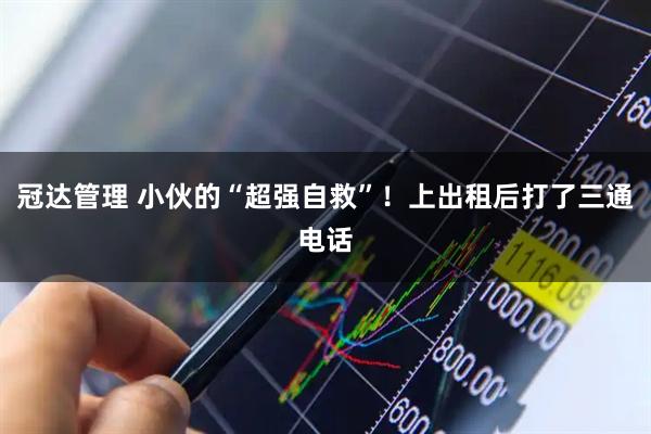冠达管理 小伙的“超强自救”！上出租后打了三通电话