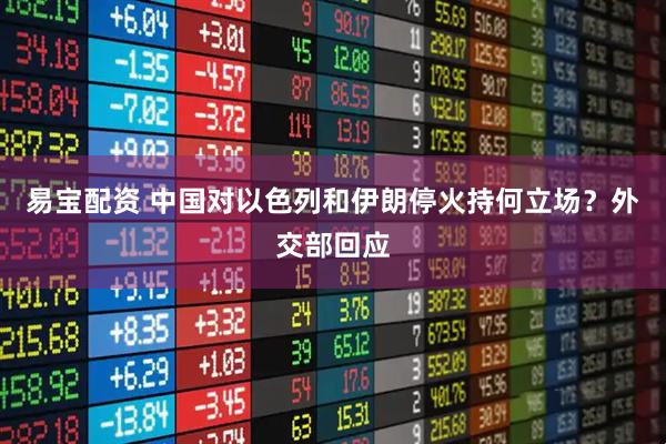 易宝配资 中国对以色列和伊朗停火持何立场？外交部回应