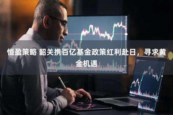 恒盈策略 韶关携百亿基金政策红利赴日，寻求黄金机遇