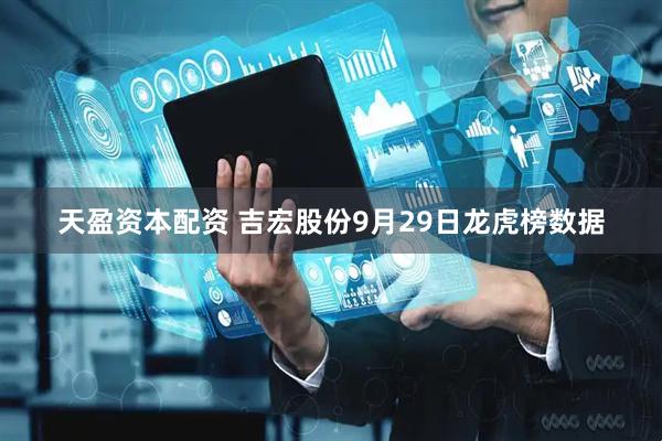 天盈资本配资 吉宏股份9月29日龙虎榜数据