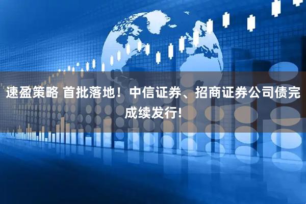 速盈策略 首批落地！中信证券、招商证券公司债完成续发行!